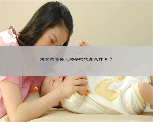南京试管婴儿助孕的优势是什么？