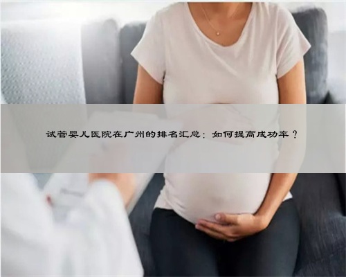 试管婴儿医院在广州的排名汇总：如何提高成功率？
