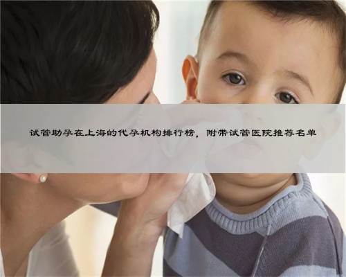 试管助孕在上海的代孕机构排行榜，附带试管医院推荐名单