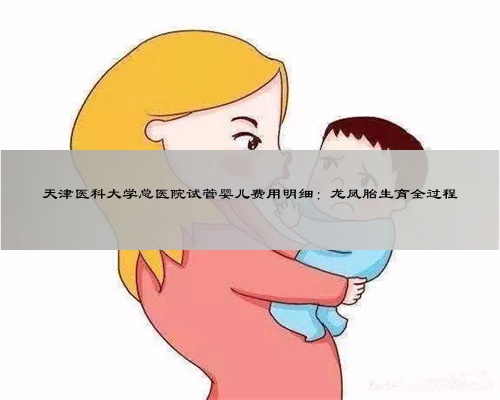 天津医科大学总医院试管婴儿费用明细：龙凤胎生育全过程