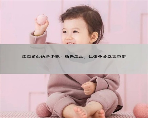 宝宝前的洗手步骤：确保卫生，让亲子关系更亲密