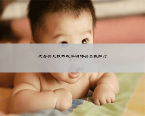 试管婴儿技术在深圳的安全性探讨