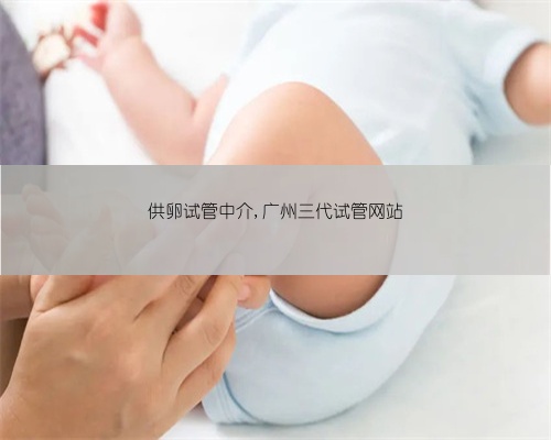 供卵试管中介,广州三代试管网站