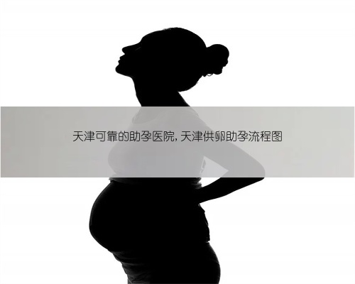 天津可靠的助孕医院,天津供卵助孕流程图