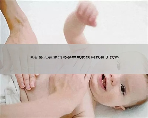 试管婴儿在滁州助孕中成功使用抗精子抗体
