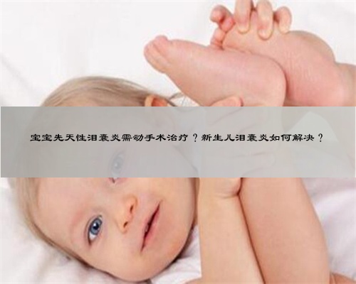 宝宝先天性泪囊炎需动手术治疗？新生儿泪囊炎如何解决？