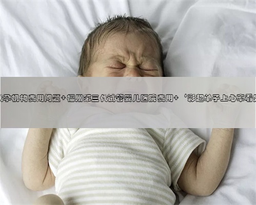 福州代孕机构费用问题 福州第三代试管婴儿医院费用 ‘彩超单子上心率看男女’