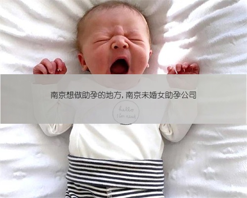 南京想做助孕的地方,南京未婚女助孕公司