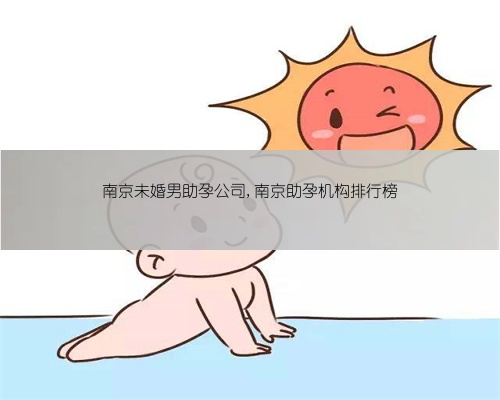 南京未婚男助孕公司,南京助孕机构排行榜